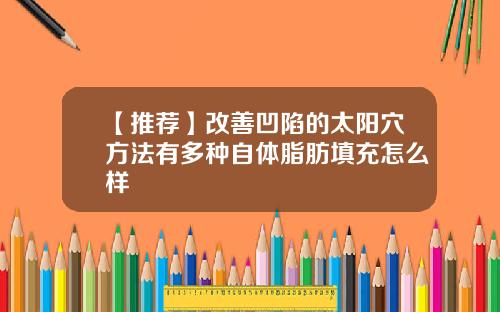 【推荐】改善凹陷的太阳穴方法有多种自体脂肪填充怎么样