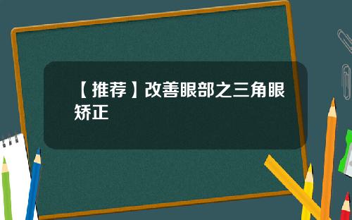 【推荐】改善眼部之三角眼矫正