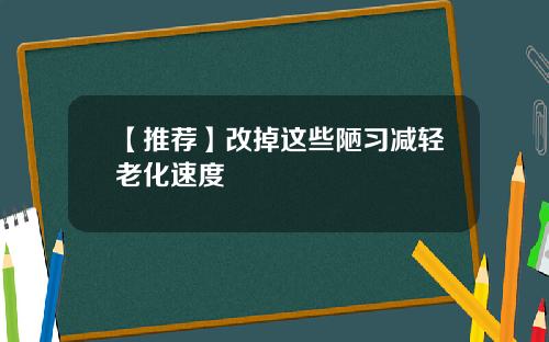 【推荐】改掉这些陋习减轻老化速度