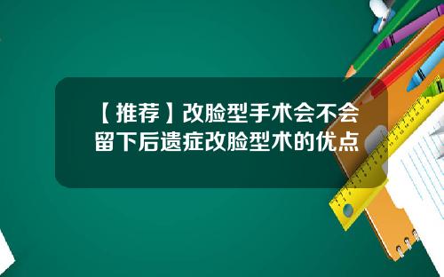 【推荐】改脸型手术会不会留下后遗症改脸型术的优点