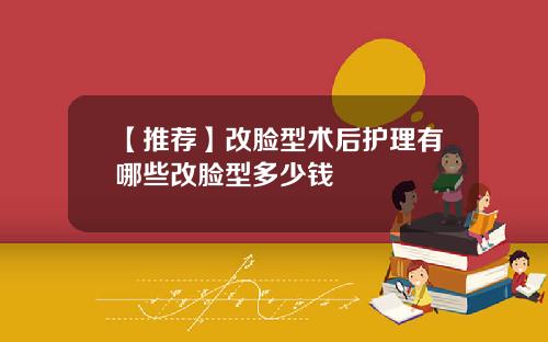 【推荐】改脸型术后护理有哪些改脸型多少钱