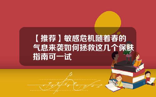【推荐】敏感危机随着春的气息来袭如何拯救这几个保肤指南可一试