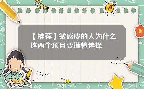【推荐】敏感皮的人为什么这两个项目要谨慎选择