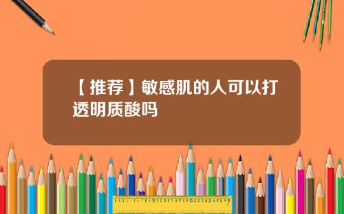 【推荐】敏感肌的人可以打透明质酸吗
