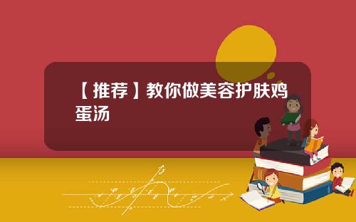 【推荐】教你做美容护肤鸡蛋汤