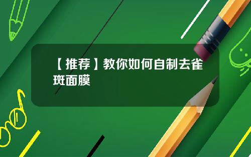 【推荐】教你如何自制去雀斑面膜