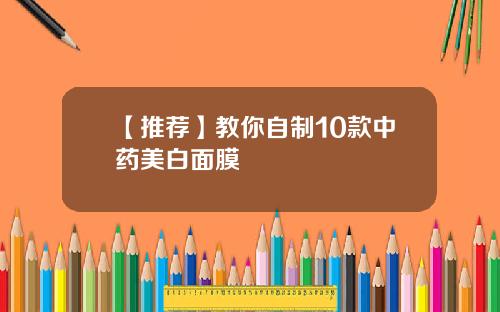 【推荐】教你自制10款中药美白面膜