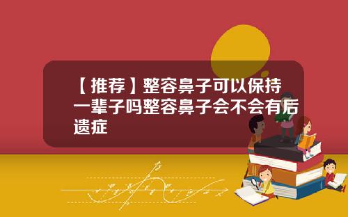 【推荐】整容鼻子可以保持一辈子吗整容鼻子会不会有后遗症