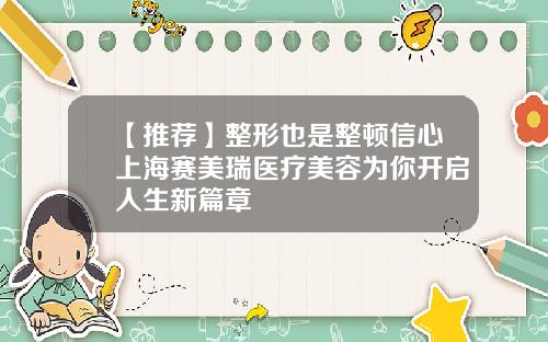 【推荐】整形也是整顿信心上海赛美瑞医疗美容为你开启人生新篇章