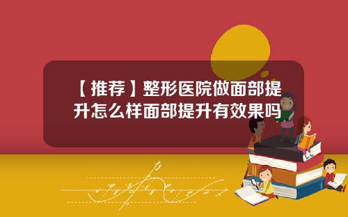 【推荐】整形医院做面部提升怎么样面部提升有效果吗