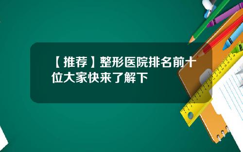 【推荐】整形医院排名前十位大家快来了解下