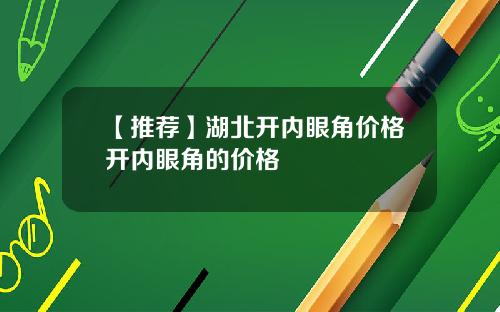 【推荐】湖北开内眼角价格开内眼角的价格
