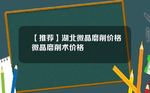 【推荐】湖北微晶磨削价格微晶磨削术价格