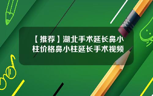 【推荐】湖北手术延长鼻小柱价格鼻小柱延长手术视频