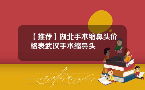 【推荐】湖北手术缩鼻头价格表武汉手术缩鼻头