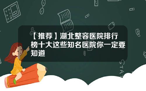【推荐】湖北整容医院排行榜十大这些知名医院你一定要知道