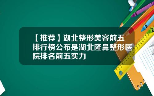 【推荐】湖北整形美容前五排行榜公布是湖北隆鼻整形医院排名前五实力