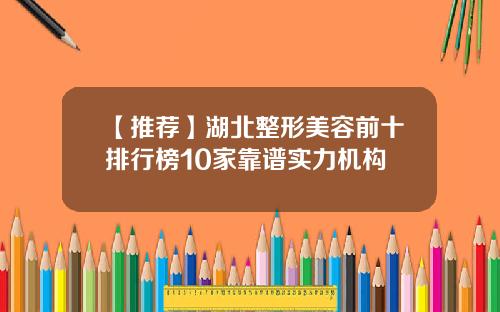 【推荐】湖北整形美容前十排行榜10家靠谱实力机构