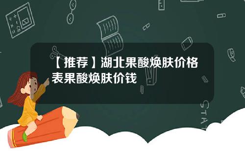 【推荐】湖北果酸焕肤价格表果酸焕肤价钱