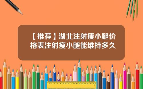 【推荐】湖北注射瘦小腿价格表注射瘦小腿能维持多久