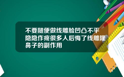 不要随便做线雕脸凹凸不平隐隐作疼很多人后悔了线雕隆鼻子的副作用