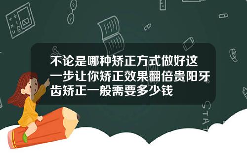 不论是哪种矫正方式做好这一步让你矫正效果翻倍贵阳牙齿矫正一般需要多少钱