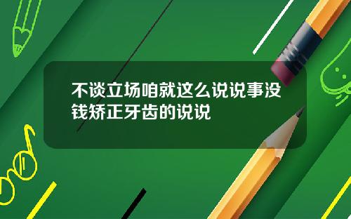 不谈立场咱就这么说说事没钱矫正牙齿的说说