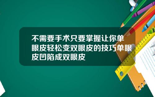 不需要手术只要掌握让你单眼皮轻松变双眼皮的技巧单眼皮凹陷成双眼皮