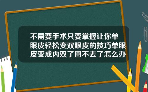 不需要手术只要掌握让你单眼皮轻松变双眼皮的技巧单眼皮变成内双了回不去了怎么办