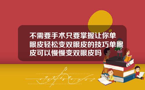 不需要手术只要掌握让你单眼皮轻松变双眼皮的技巧单眼皮可以慢慢变双眼皮吗