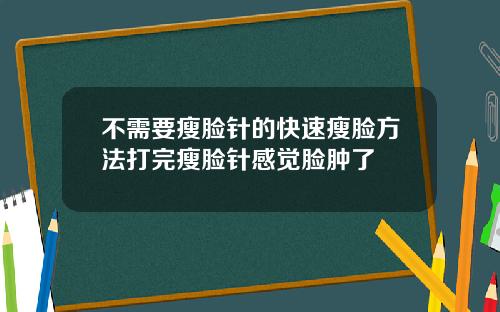 不需要瘦脸针的快速瘦脸方法打完瘦脸针感觉脸肿了