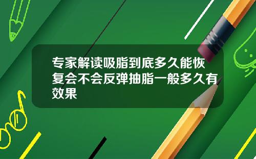 专家解读吸脂到底多久能恢复会不会反弹抽脂一般多久有效果