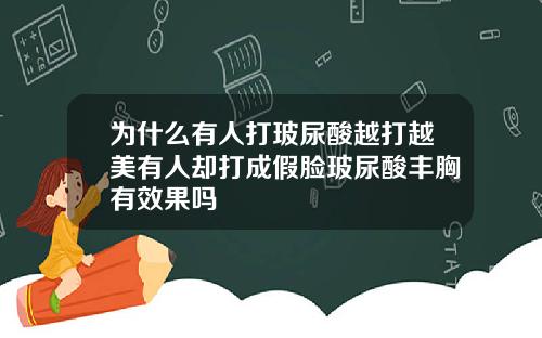 为什么有人打玻尿酸越打越美有人却打成假脸玻尿酸丰胸有效果吗