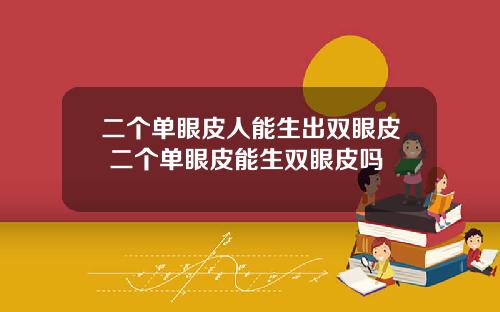 二个单眼皮人能生出双眼皮 二个单眼皮能生双眼皮吗