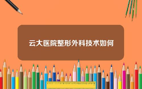 云大医院整形外科技术如何