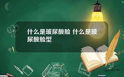 什么是玻尿酸脸 什么是玻尿酸脸型
