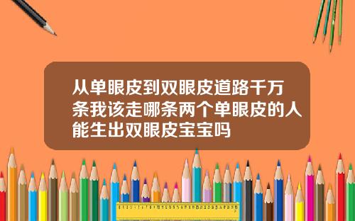 从单眼皮到双眼皮道路千万条我该走哪条两个单眼皮的人能生出双眼皮宝宝吗
