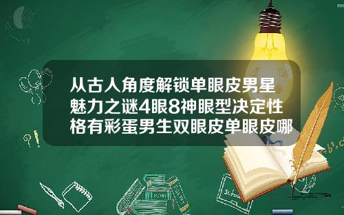 从古人角度解锁单眼皮男星魅力之谜4眼8神眼型决定性格有彩蛋男生双眼皮单眼皮哪个好看