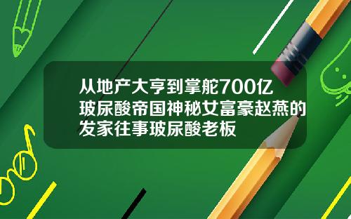 从地产大亨到掌舵700亿玻尿酸帝国神秘女富豪赵燕的发家往事玻尿酸老板