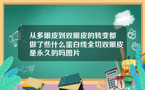 从多眼皮到双眼皮的转变都做了些什么蛋白线全切双眼皮是永久的吗图片