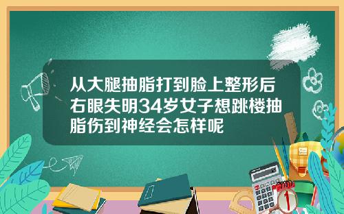从大腿抽脂打到脸上整形后右眼失明34岁女子想跳楼抽脂伤到神经会怎样呢