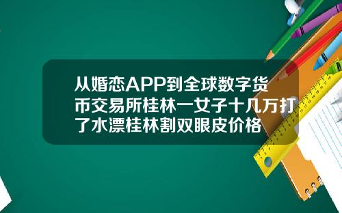 从婚恋APP到全球数字货币交易所桂林一女子十几万打了水漂桂林割双眼皮价格