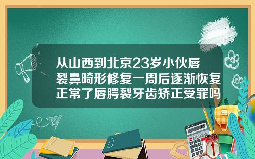 从山西到北京23岁小伙唇裂鼻畸形修复一周后逐渐恢复正常了唇腭裂牙齿矫正受罪吗图片