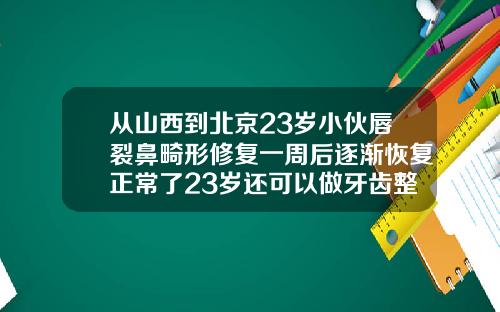 从山西到北京23岁小伙唇裂鼻畸形修复一周后逐渐恢复正常了23岁还可以做牙齿整形吗