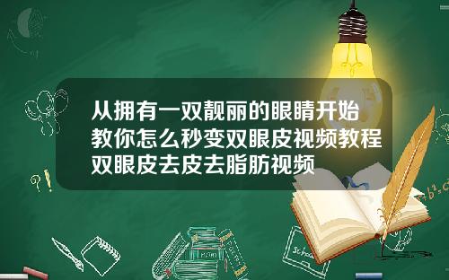 从拥有一双靓丽的眼睛开始教你怎么秒变双眼皮视频教程双眼皮去皮去脂肪视频