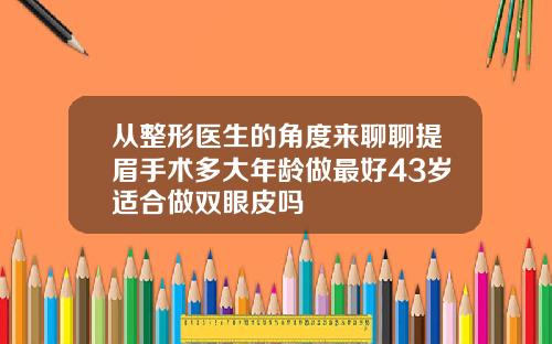 从整形医生的角度来聊聊提眉手术多大年龄做最好43岁适合做双眼皮吗