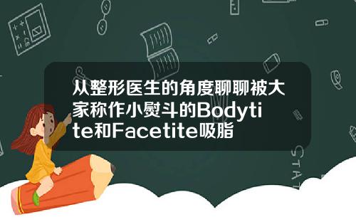 从整形医生的角度聊聊被大家称作小熨斗的Bodytite和Facetite吸脂bodytite
