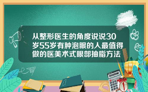 从整形医生的角度说说30岁55岁有肿泡眼的人最值得做的医美术式眼部抽脂方法