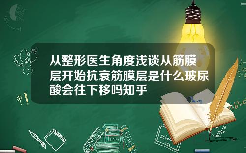 从整形医生角度浅谈从筋膜层开始抗衰筋膜层是什么玻尿酸会往下移吗知乎