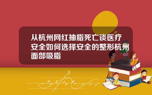 从杭州网红抽脂死亡谈医疗安全如何选择安全的整形杭州面部吸脂